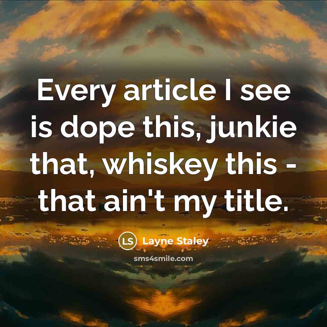 “Every article I see is dope this, junkie that, whiskey this - that ain't my title.” quote by Layne Staley