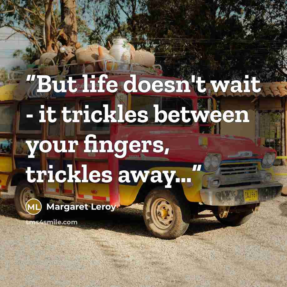 “But life doesn't wait - it trickles between your fingers, trickles away…” quote by Margaret Leroy