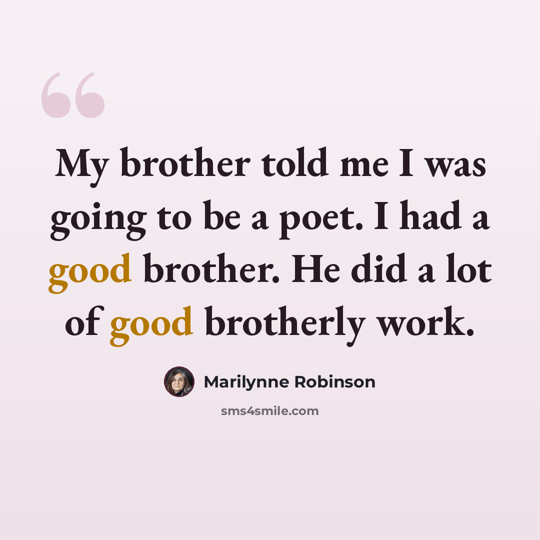 “My brother told me I was going to be a poet. I had a good brother. He did a lot of good brotherly work.” quote by Marilynne Robinson