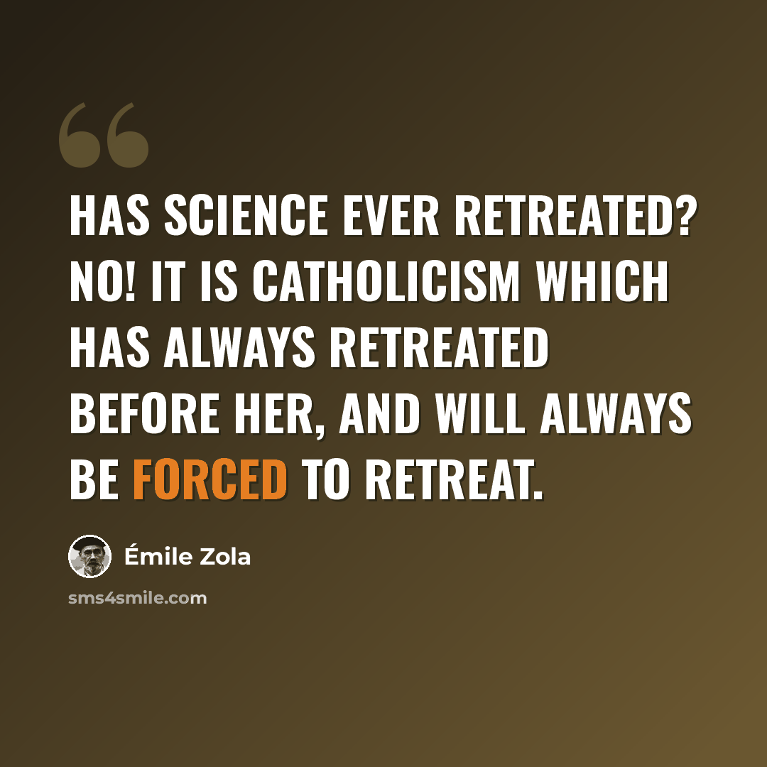 “Has science ever retreated? No! It is Catholicism which has always retreated before her, and will always be forced to retreat.” quote by Emile Zola