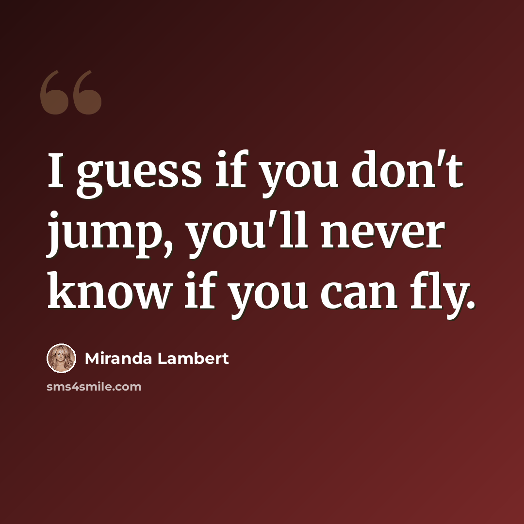 “I guess if you don't jump, you'll never know if you can fly.” quote by Miranda Lambert