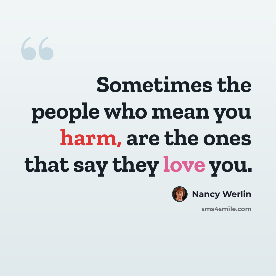 “Sometimes the people who mean you harm, are the ones that say they love you.” quote by Nancy Werlin