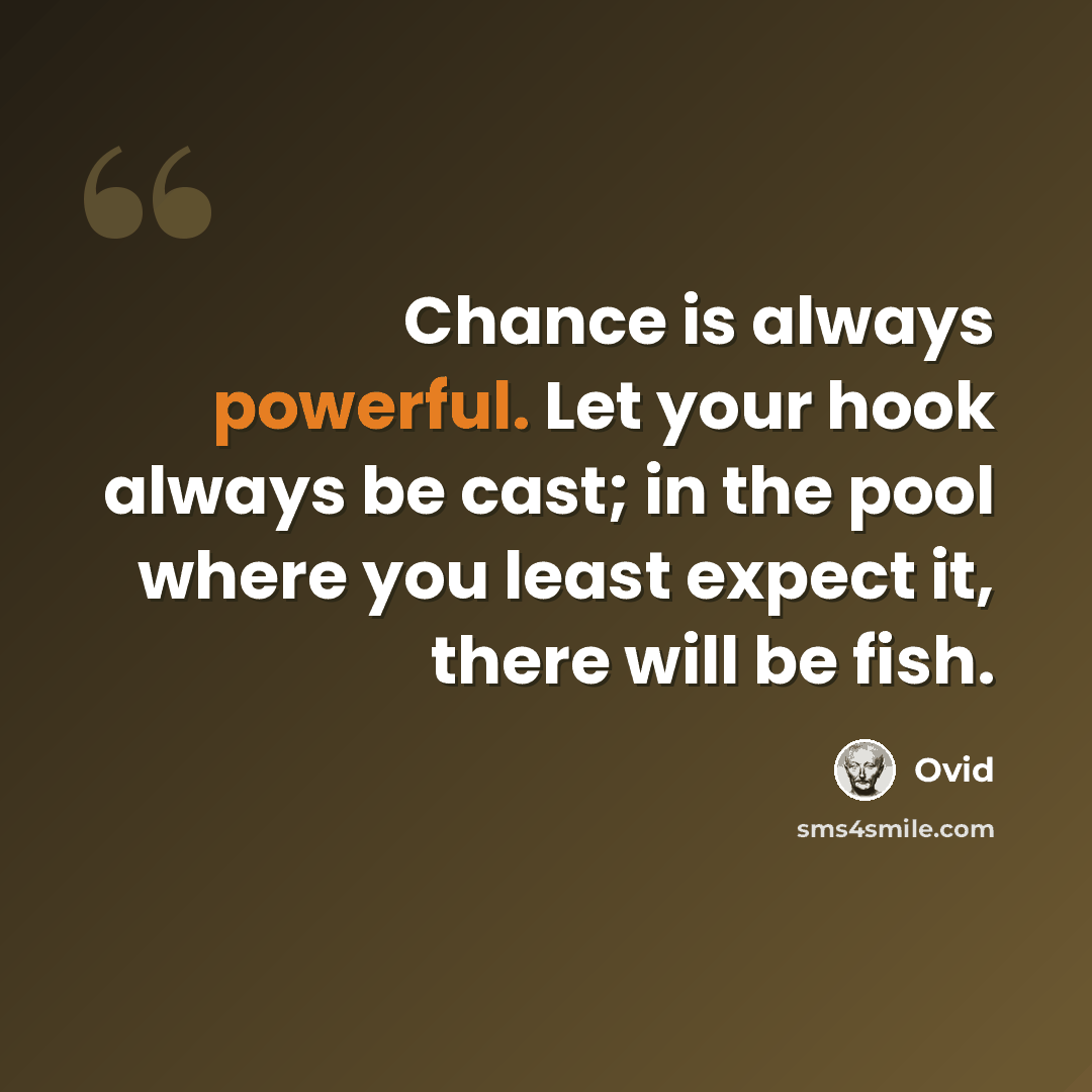 “Chance is always powerful. Let your hook always be cast; in the pool where you least expect it, there will be fish.” quote by Ovid