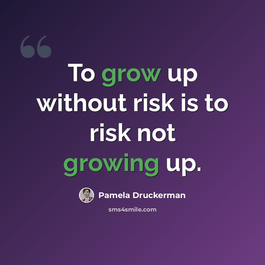 “To grow up without risk is to risk not growing up.” quote by Pamela Druckerman