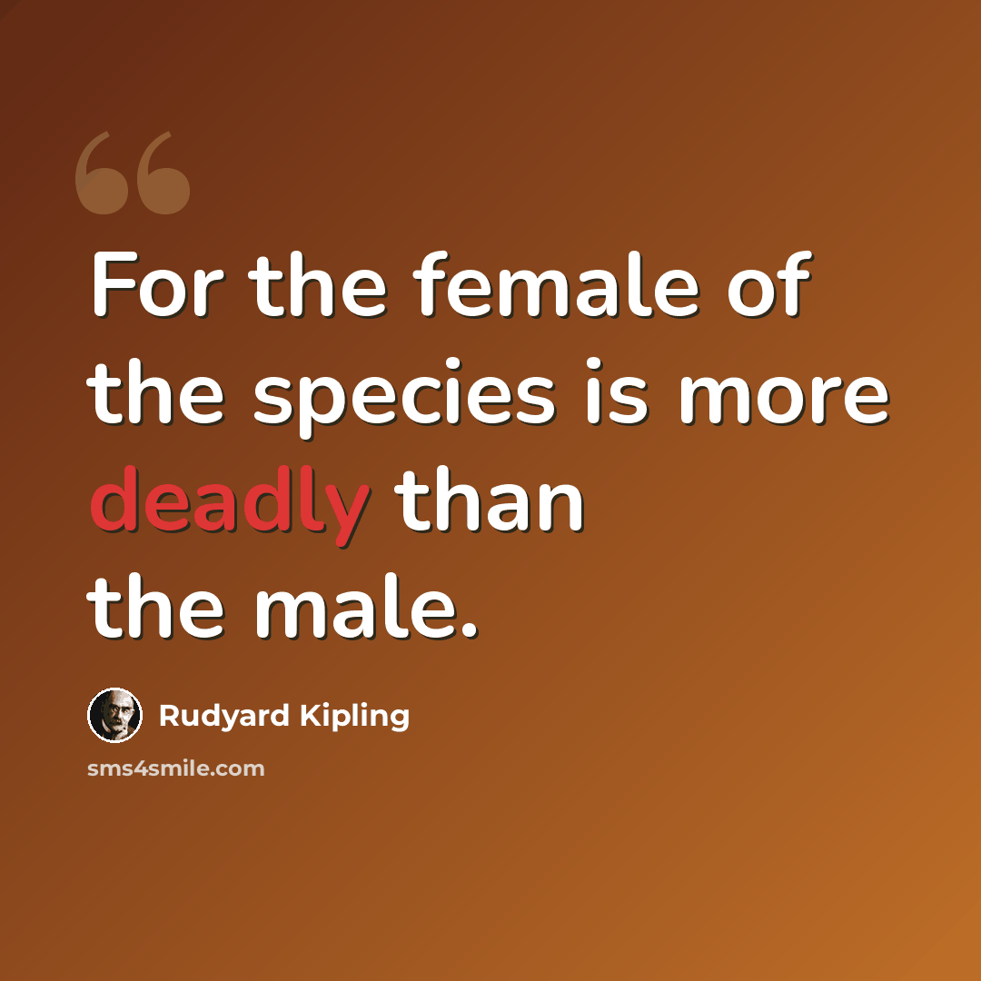 “For the female of the species is more deadly than the male.” quote by Rudyard Kipling