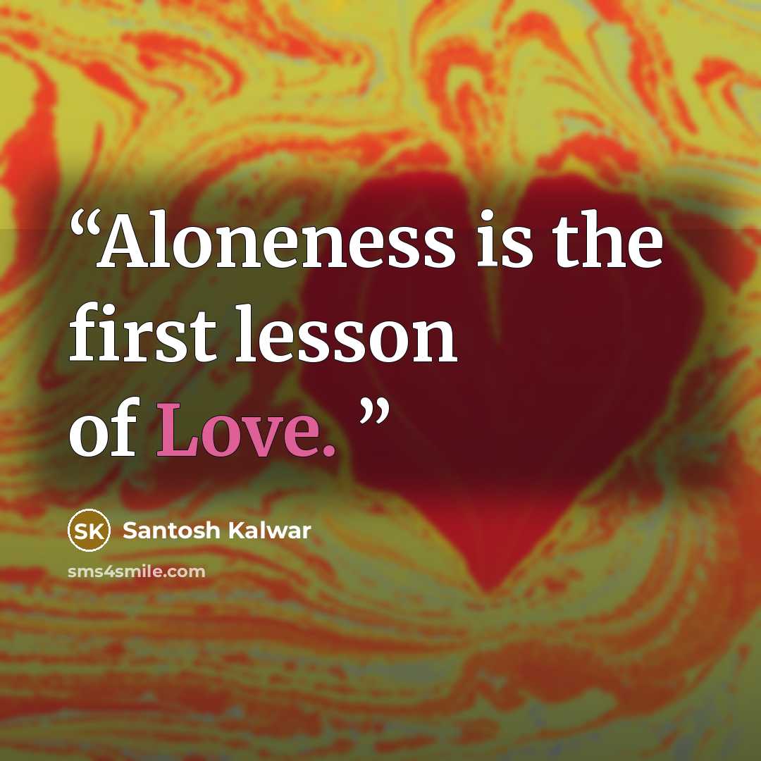 “Aloneness is the first lesson of Love.” quote by Santosh Kalwar