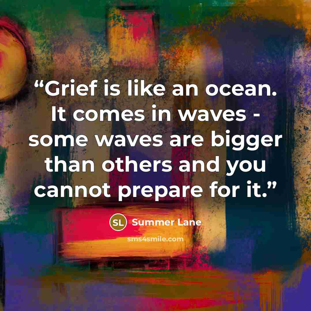 “Grief is like an ocean. It comes in waves - some waves are bigger than others and you cannot prepare for it.” quote by Summer Lane