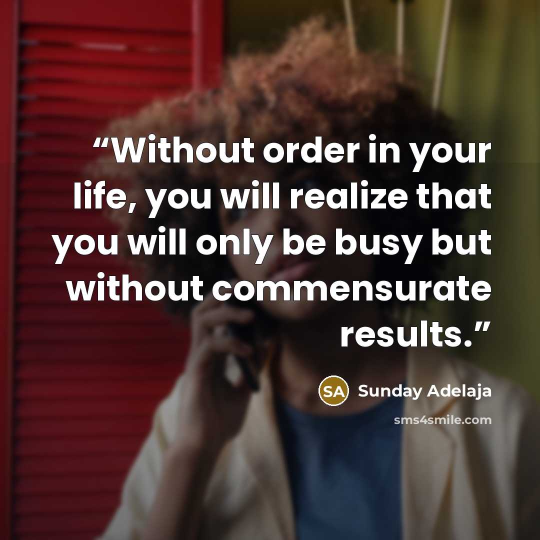 “Without order in your life, you will realize that you will only be busy but without commensurate results.” quote by Sunday Adelaja