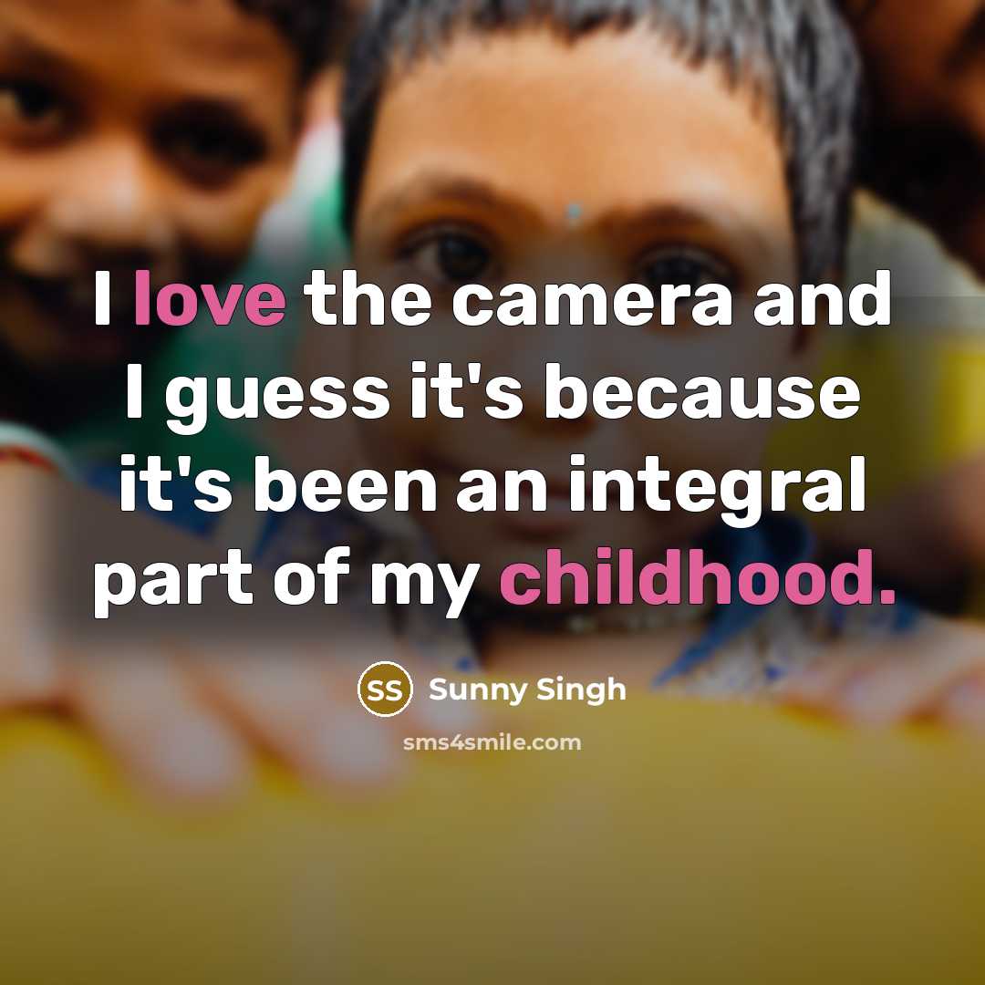 “I love the camera and I guess it's because it's been an integral part of my childhood.” quote by Sunny Singh