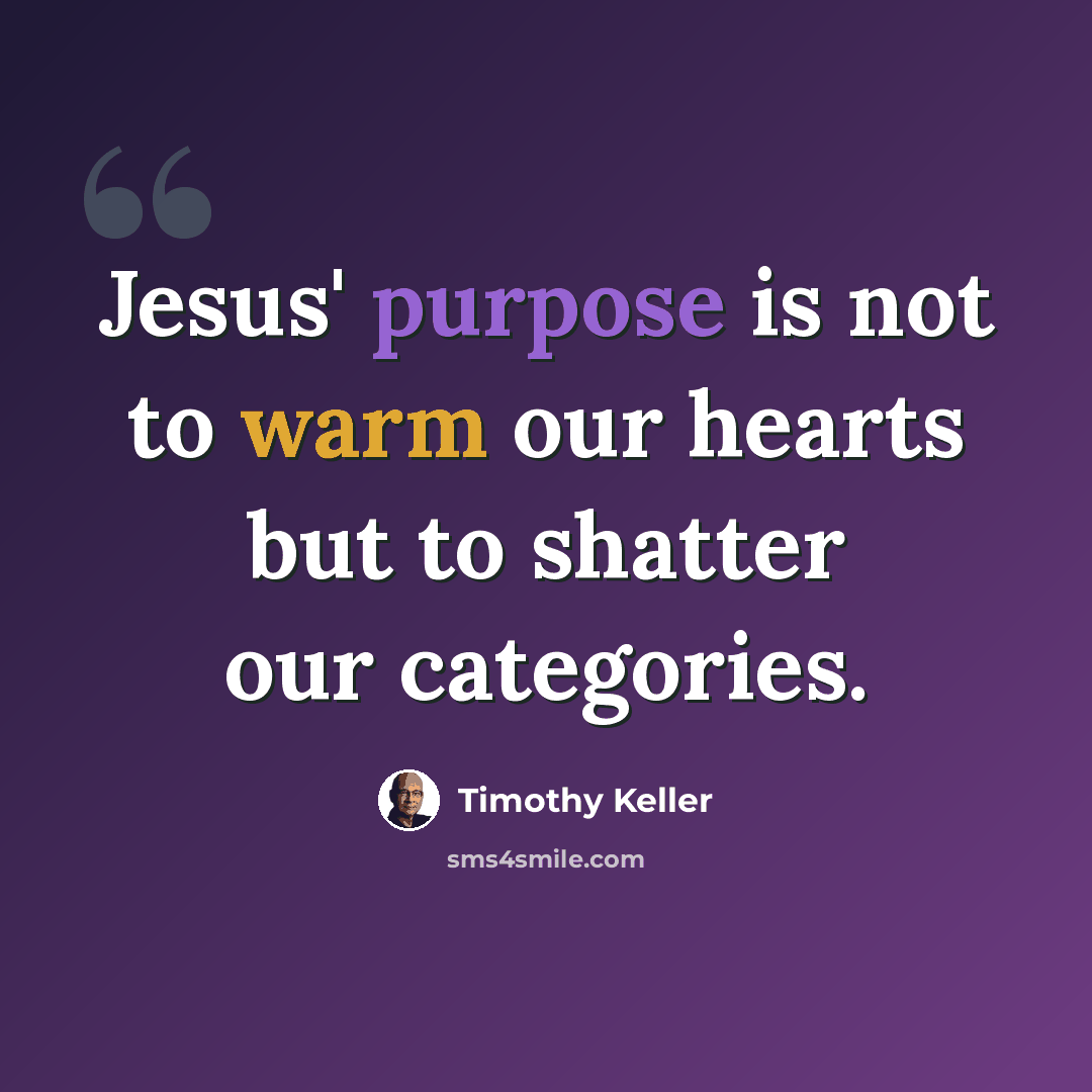 “Jesus' purpose is not to warm our hearts but to shatter our categories.” quote by Timothy Keller