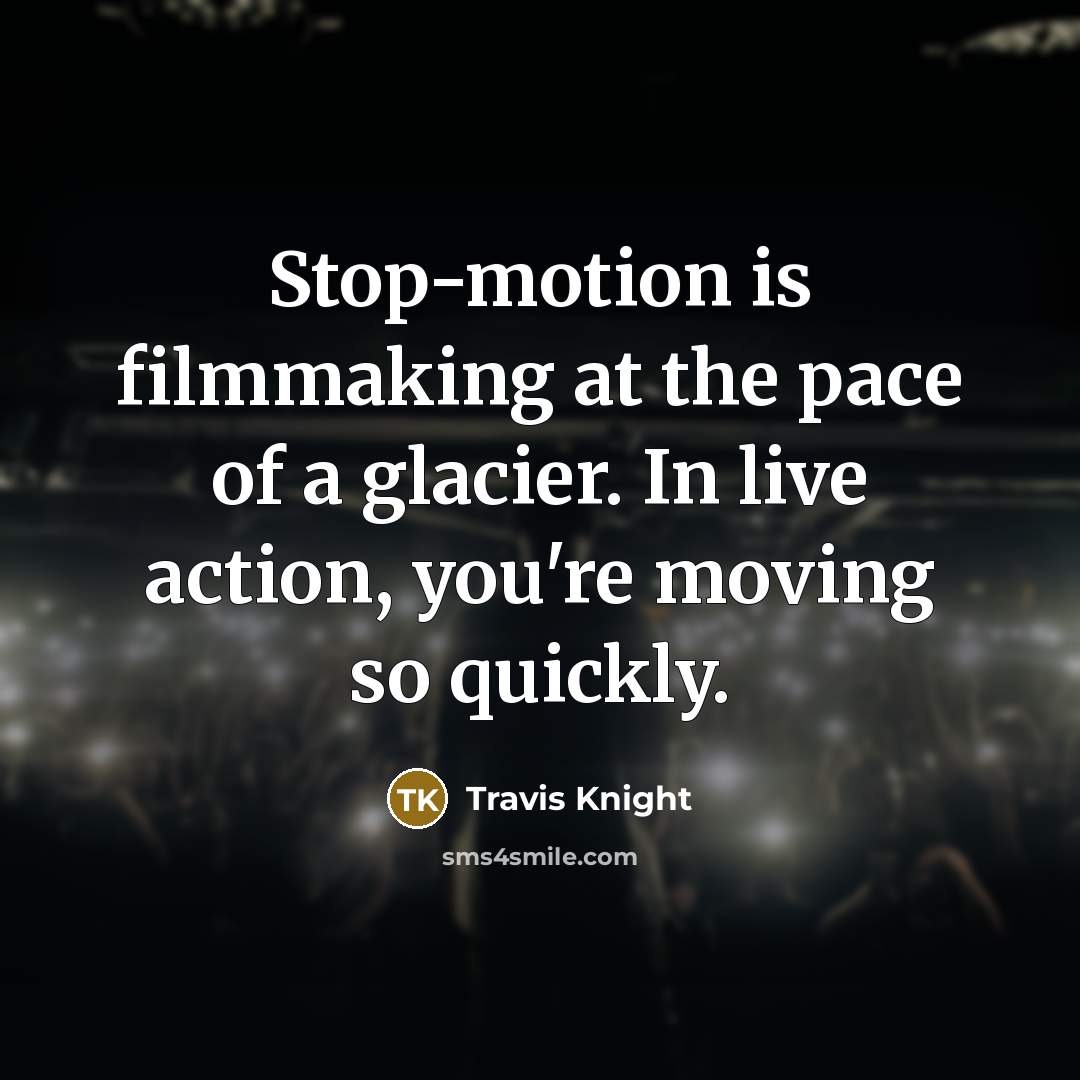 “Stop-motion is filmmaking at the pace of a glacier. In live action, you're moving so quickly.” quote by Travis Knight
