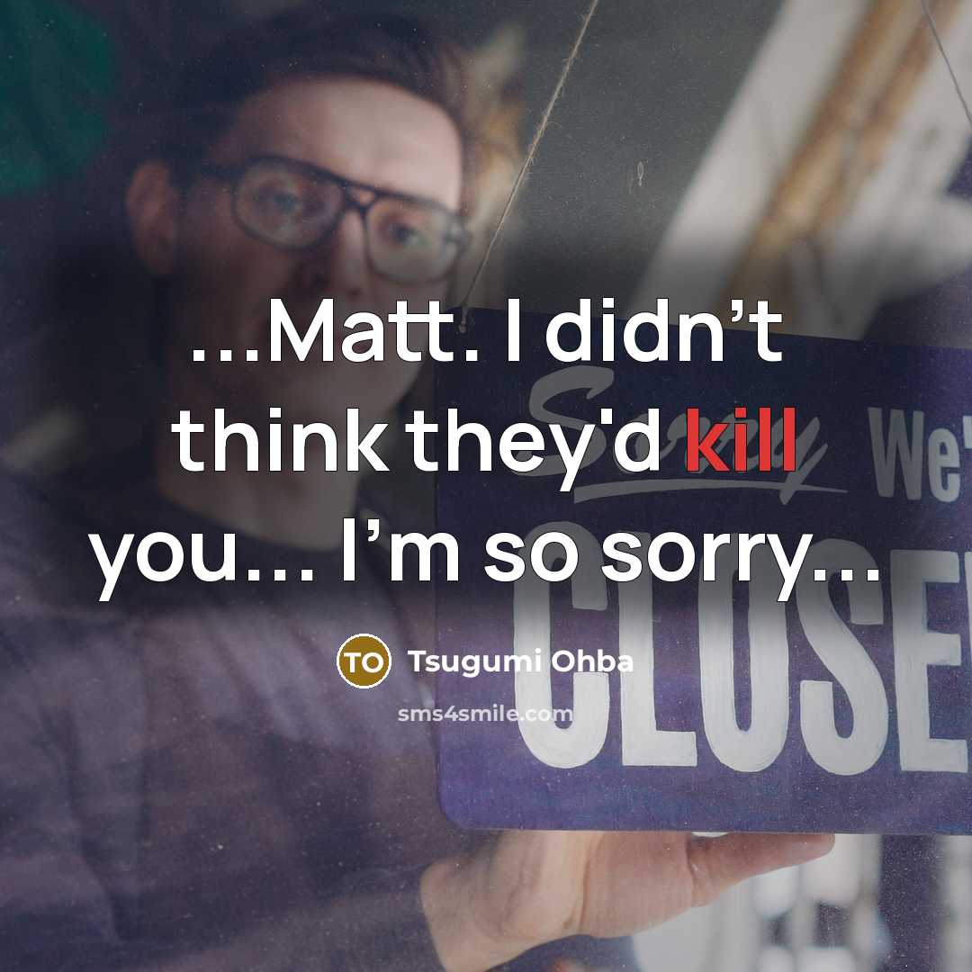 “...Matt. I didn't think they'd kill you... I'm so sorry...” quote by Tsugumi Ohba