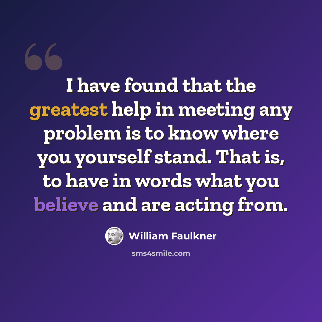 “I have found that the greatest help in meeting any problem is to know where you yourself stand. That is, to have in words what you believe and are acting from.” quote by William Faulkner