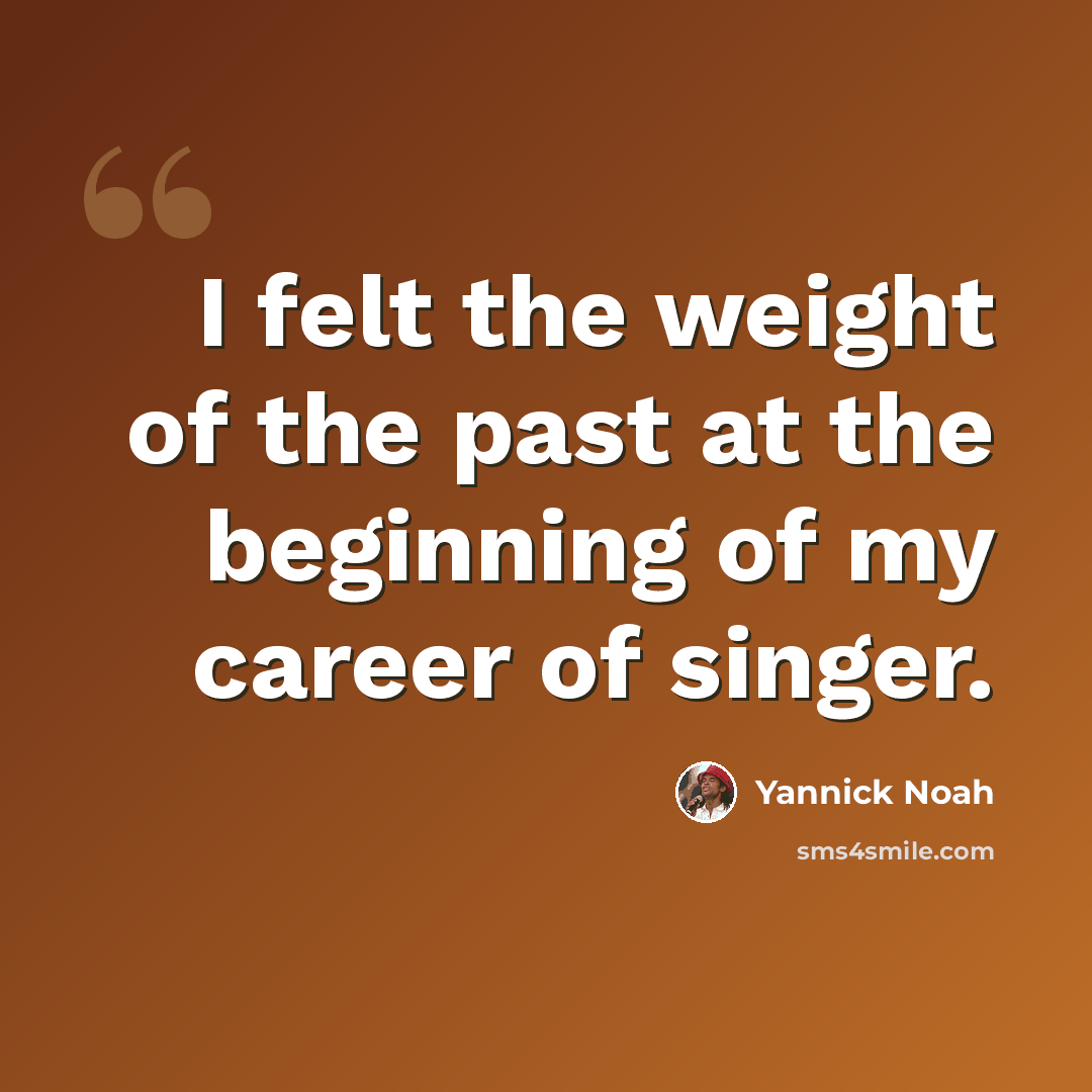 “I felt the weight of the past at the beginning of my career of singer.” quote by Yannick Noah