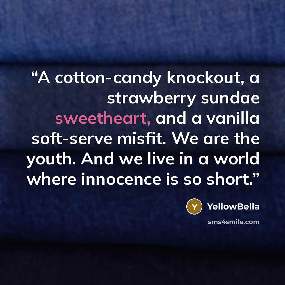 “A cotton-candy knockout, a strawberry sundae sweetheart, and a vanilla soft-serve misfit. We are the youth. And we live in a world where innocence is so short.” quote by YellowBella