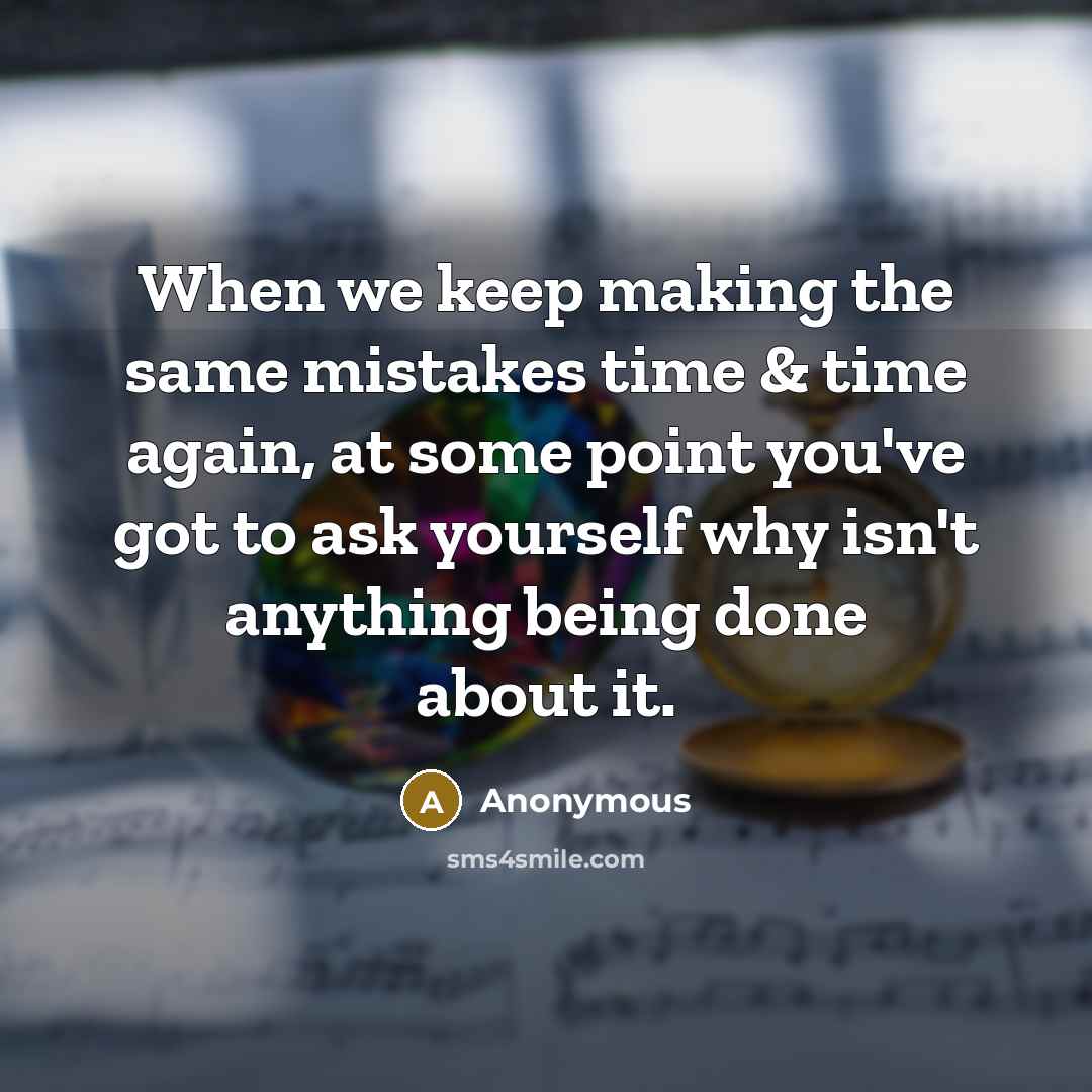 “When we keep making the same mistakes time & time again, at some point you've got to ask yourself why isn't anything being done about it.” quote by Anonymous