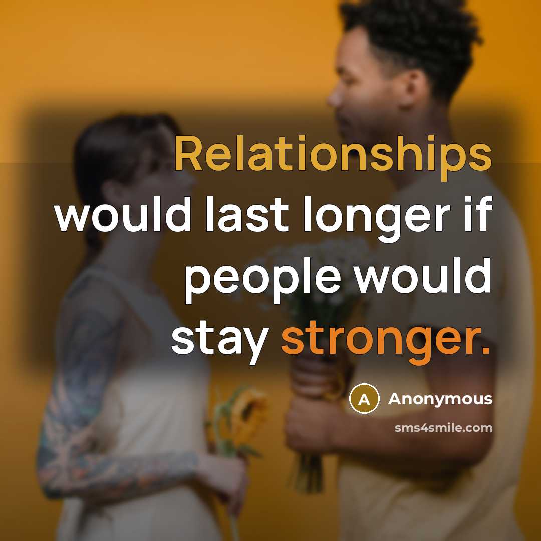 “Relationships would last longer if people would stay stronger.” quote by Anonymous
