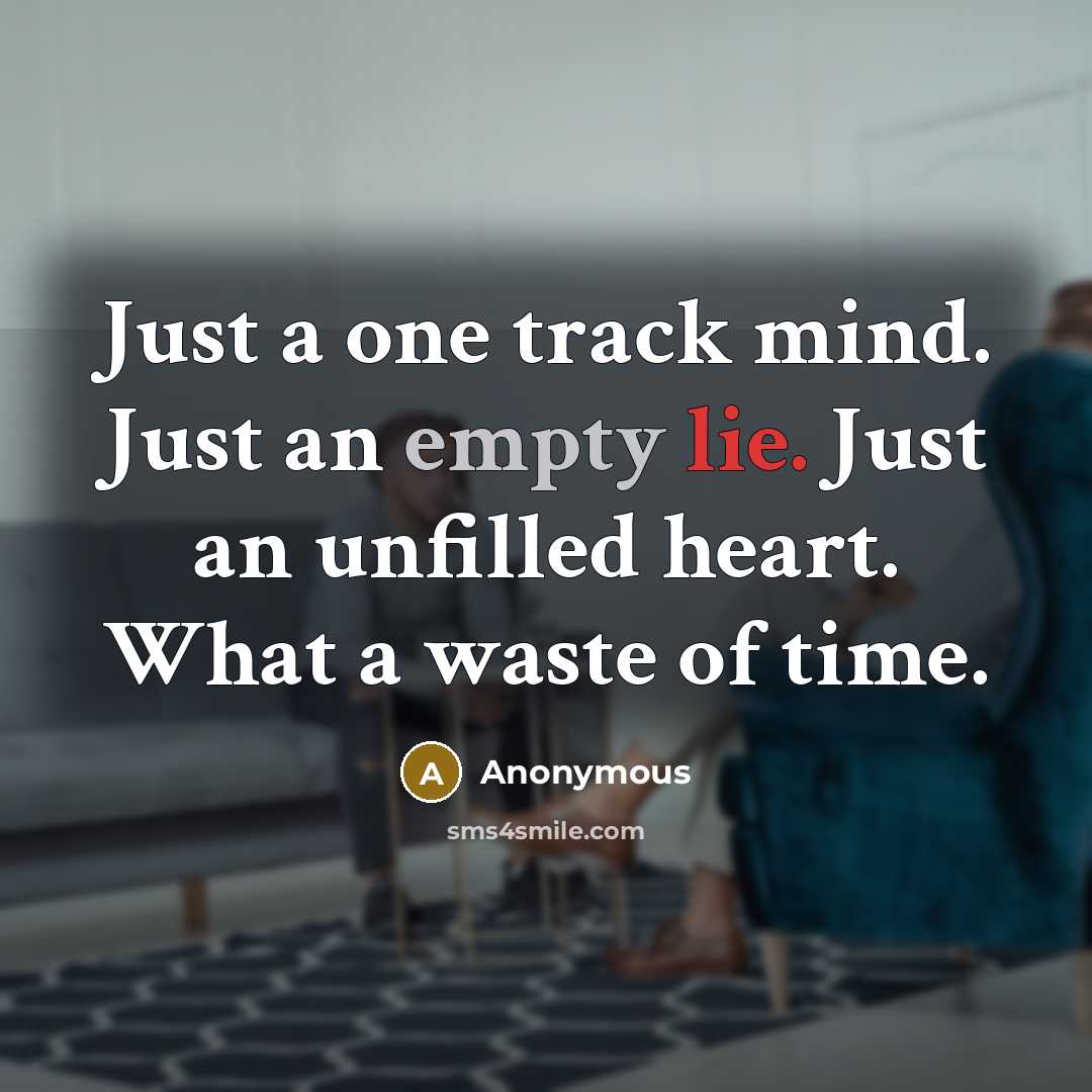 “Just a one track mind. Just an empty lie. Just an unfilled heart. What a waste of time.” quote by Anonymous