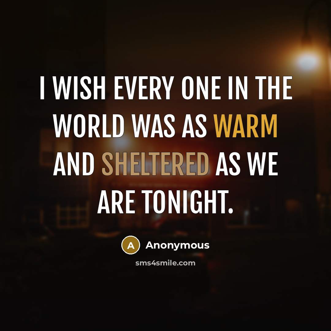 “I wish every one in the world was as warm and sheltered as we are tonight.” quote by Anonymous