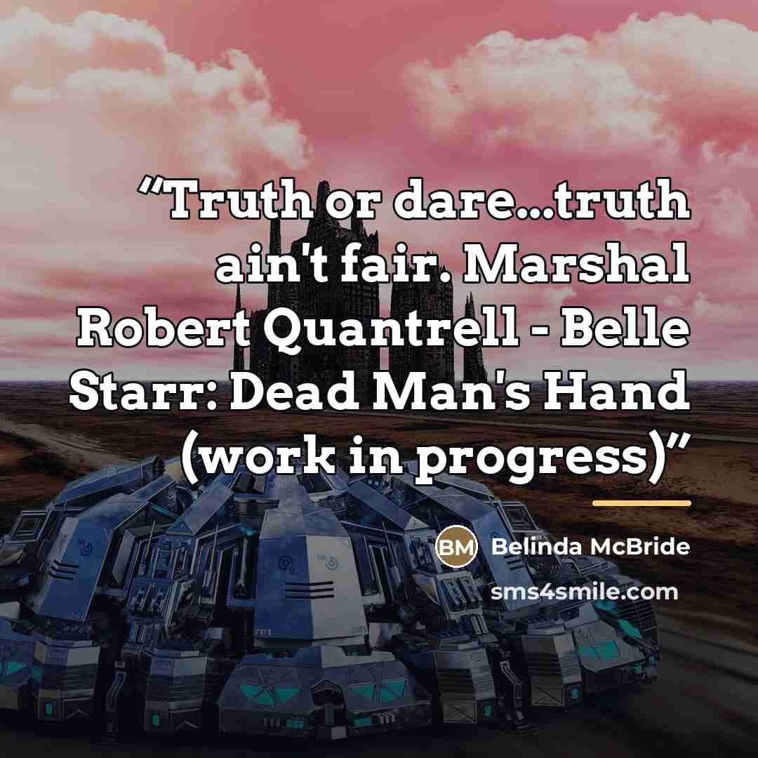 “Truth or dare...truth ain't fair. Marshal Robert Quantrell - Belle Starr: Dead Man's Hand (work in progress)” quote by Belinda McBride
