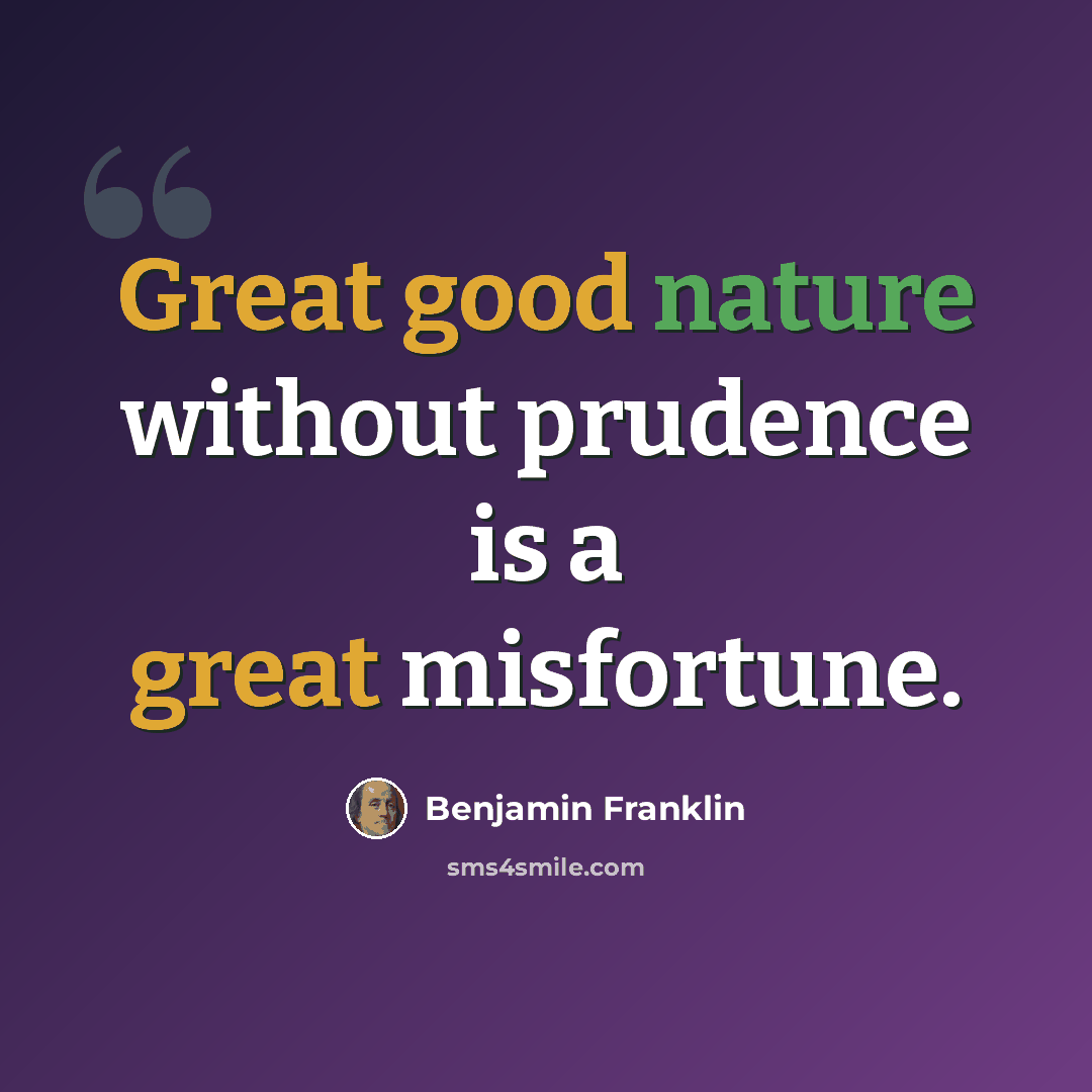 “Great good nature without prudence is a great misfortune.” quote by Benjamin Franklin