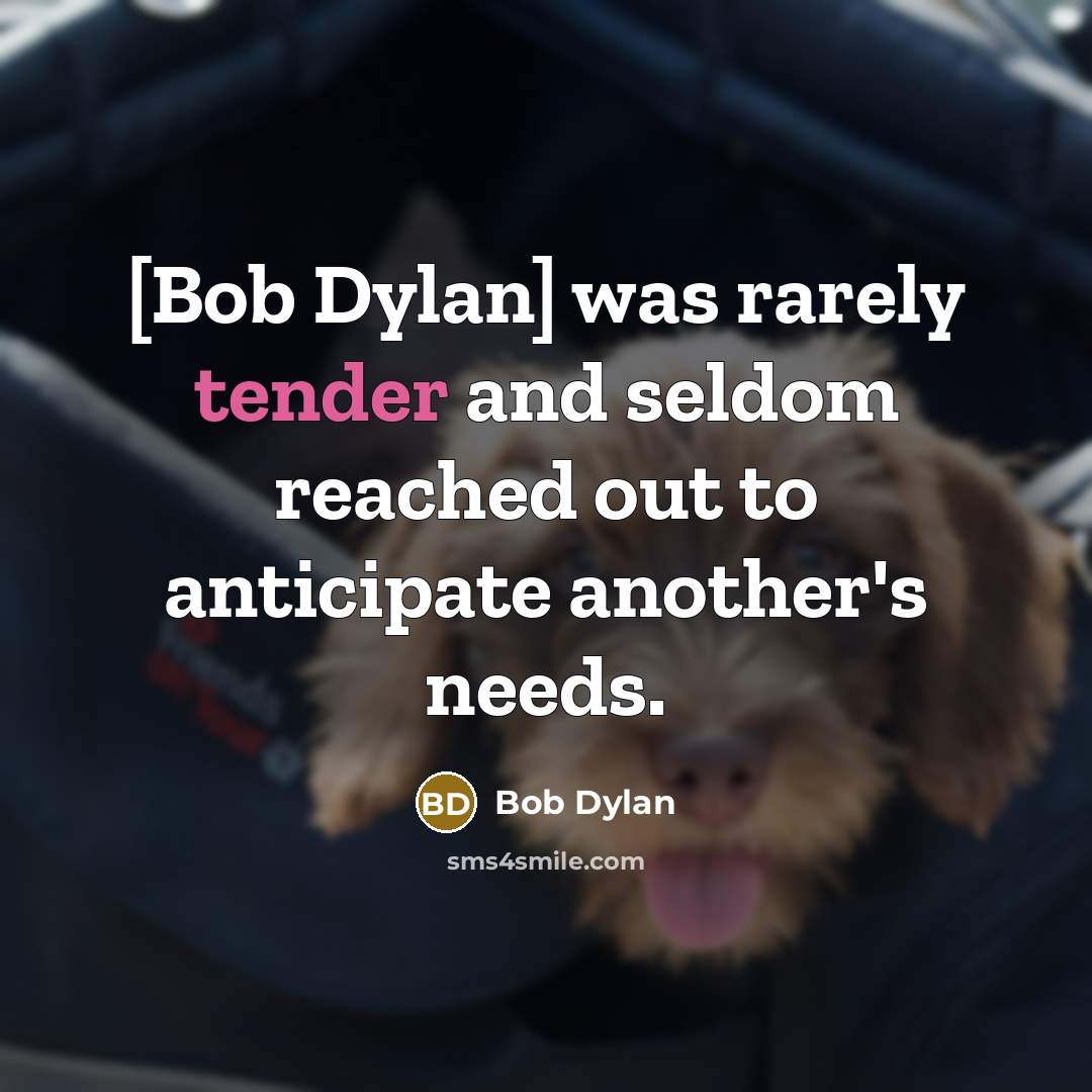 “[Bob Dylan] was rarely tender and seldom reached out to anticipate another's needs.” quote by Bob Dylan
