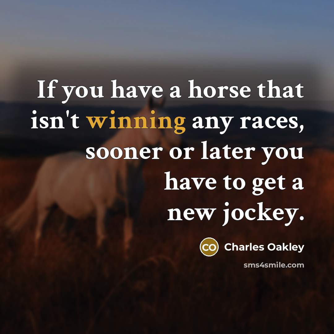 “If you have a horse that isn't winning any races, sooner or later you have to get a new jockey.” quote by Charles Oakley