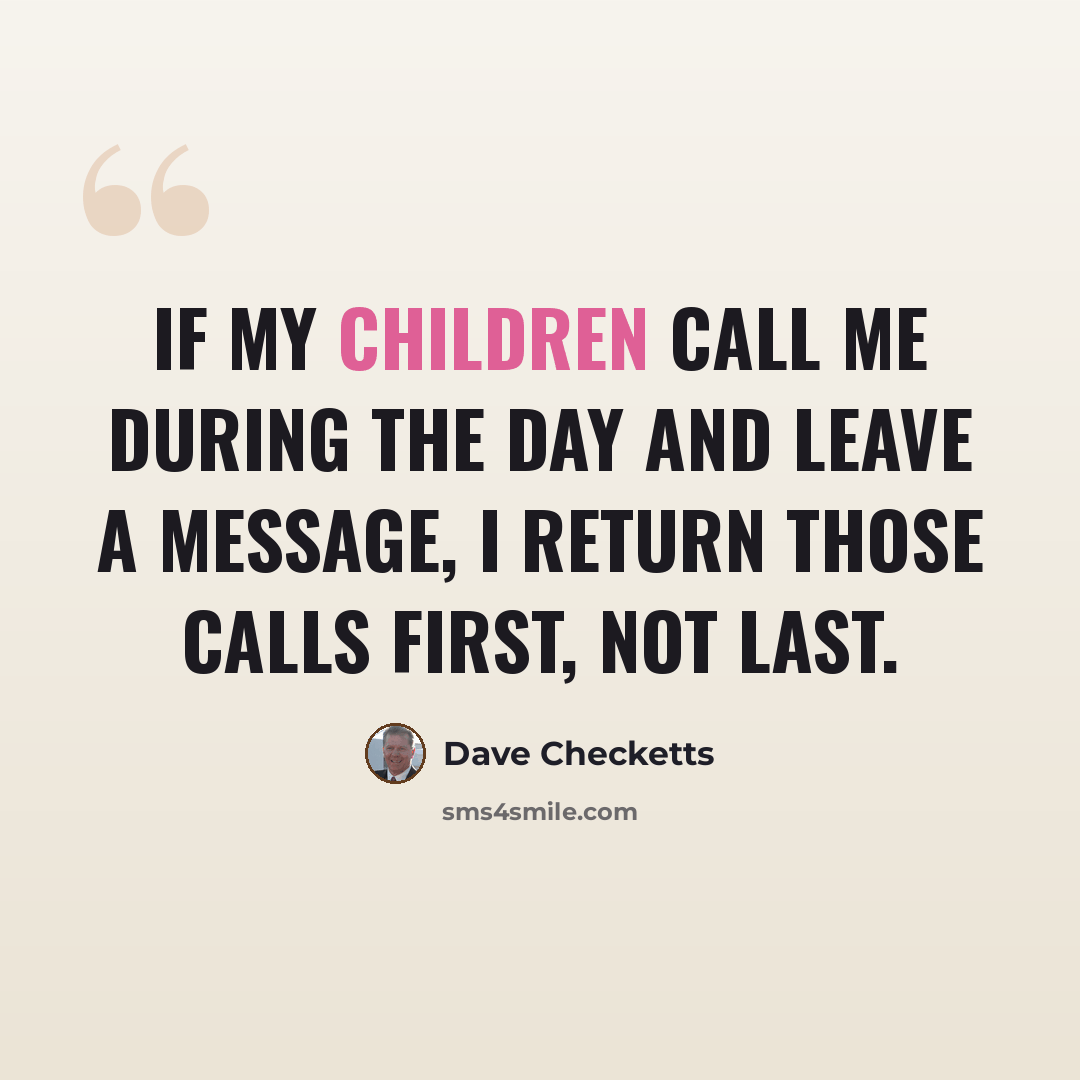 “If my children call me during the day and leave a message, I return those calls first, not last.” quote by Dave Checketts