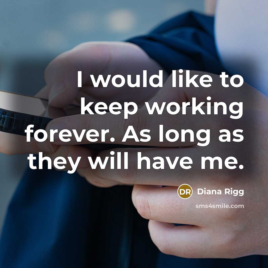 “I would like to keep working forever. As long as they will have me.” quote by Diana Rigg