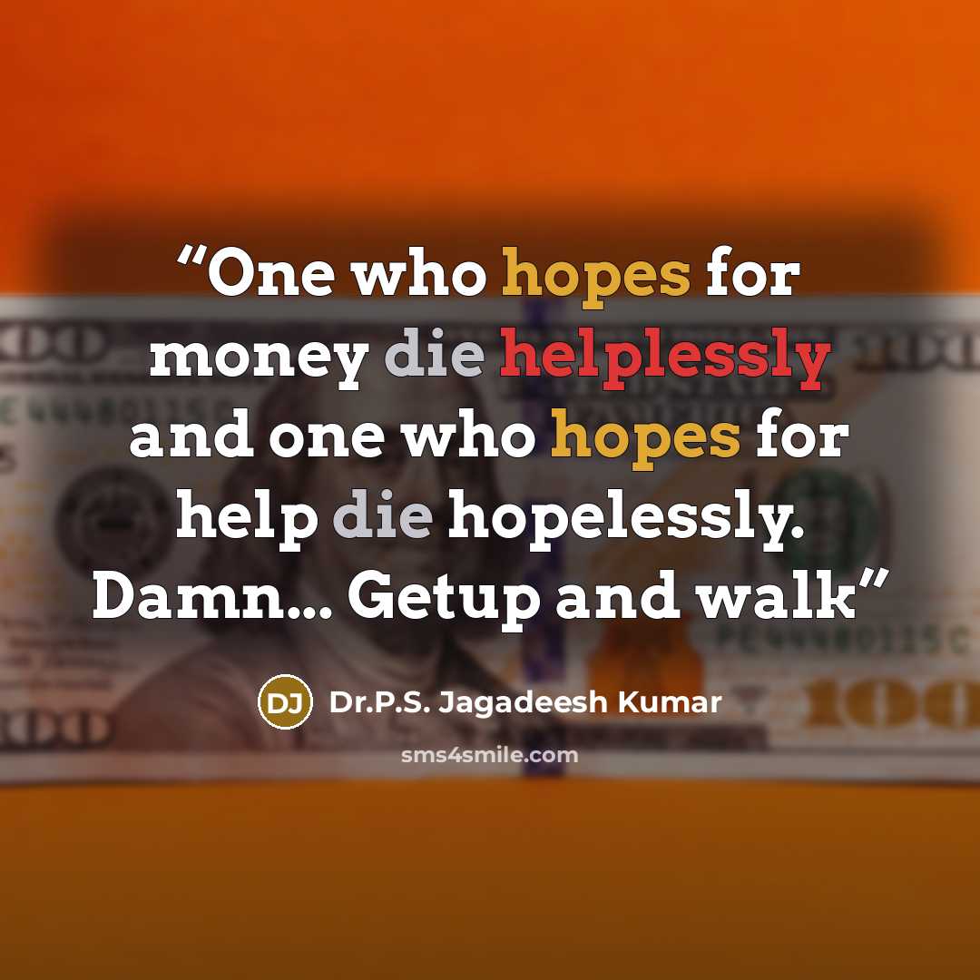 “One who hopes for money die helplessly and one who hopes for help die hopelessly. Damn... Getup and walk” quote by Dr.P.S. Jagadeesh Kumar