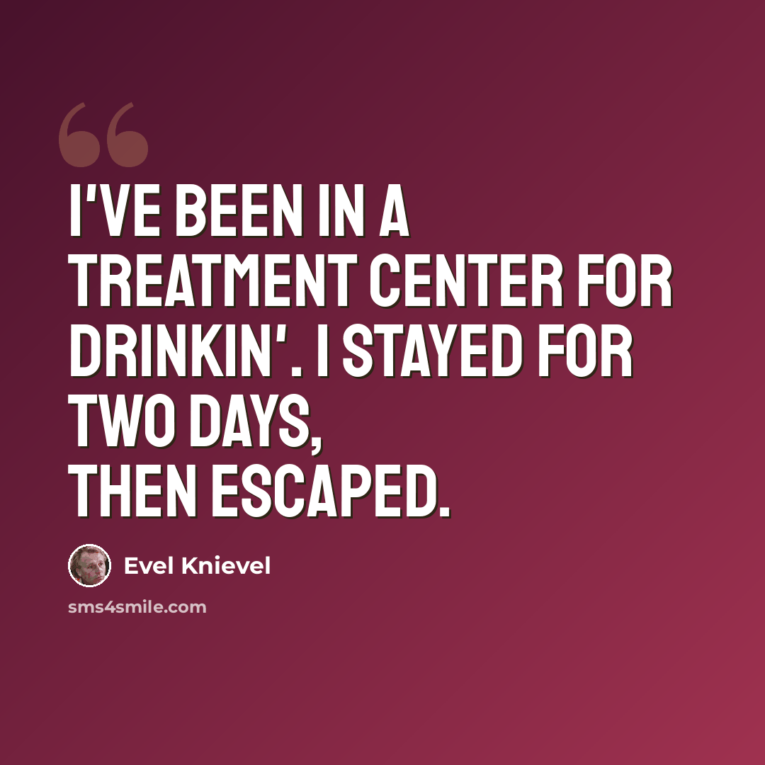“I've been in a treatment center for drinkin'. I stayed for two days, then escaped.” quote by Evel Knievel