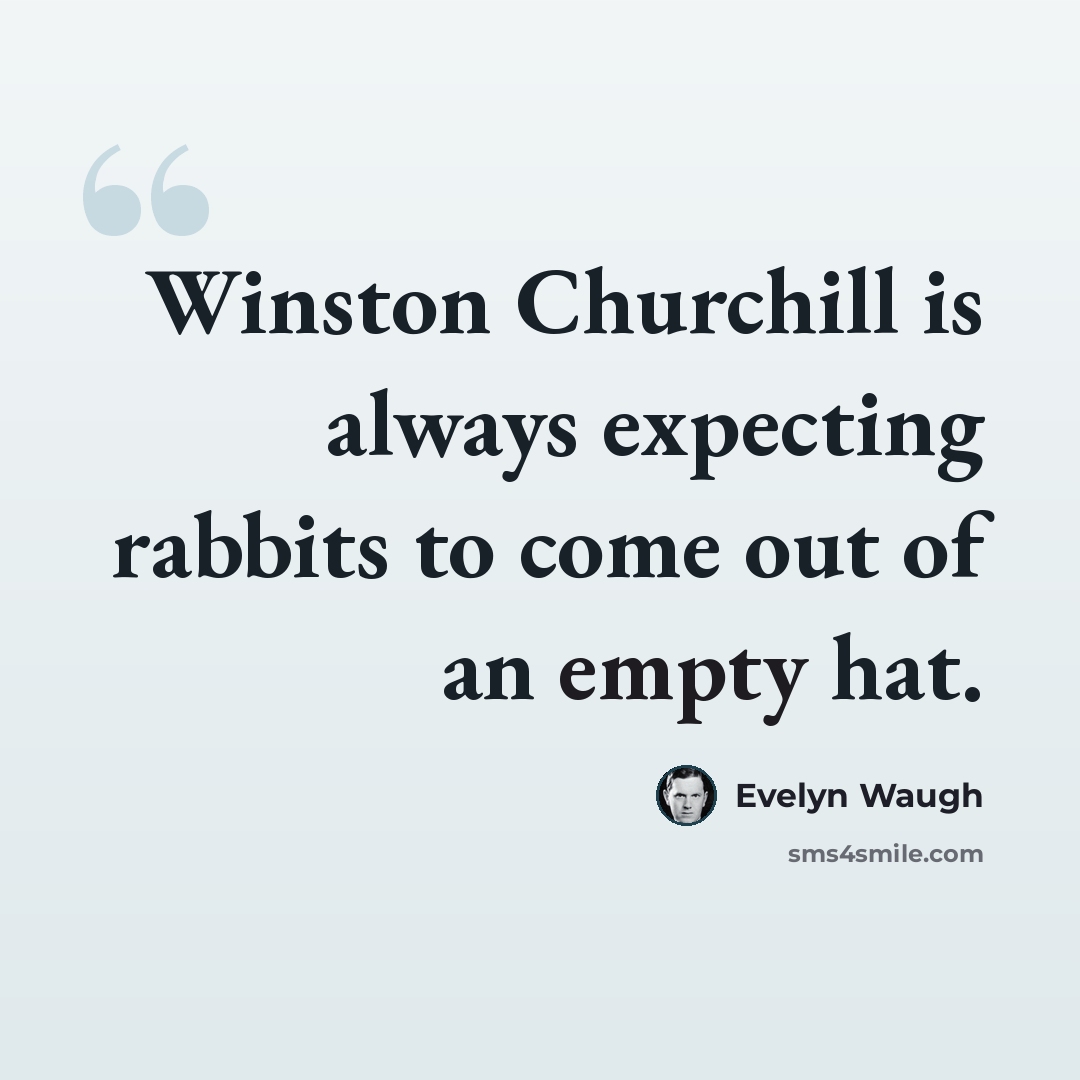 “Winston Churchill is always expecting rabbits to come out of an empty hat.” quote by Evelyn Waugh