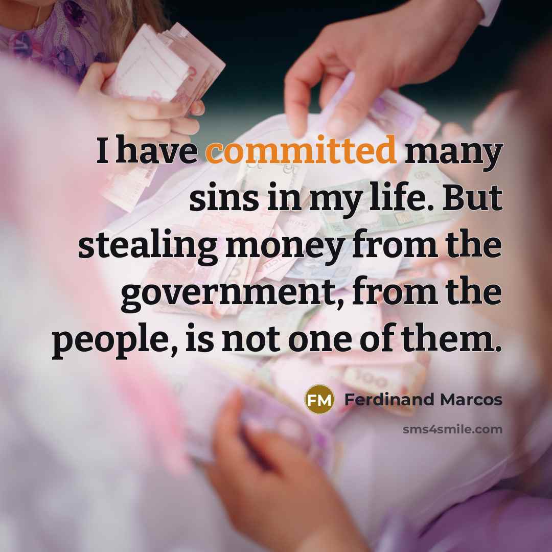 “I have committed many sins in my life. But stealing money from the government, from the people, is not one of them.” quote by Ferdinand Marcos
