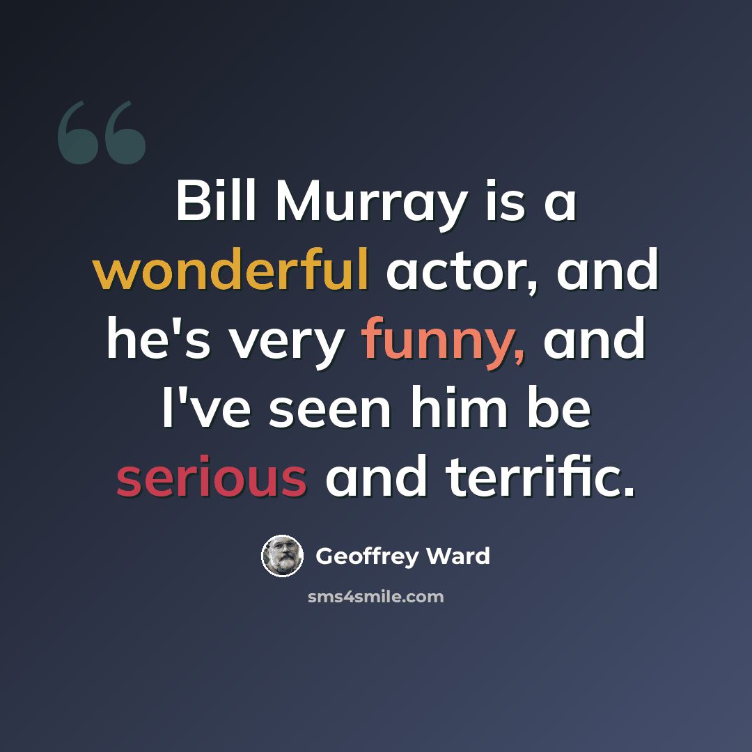 “Bill Murray is a wonderful actor, and he's very funny, and I've seen him be serious and terrific.” quote by Geoffrey Ward