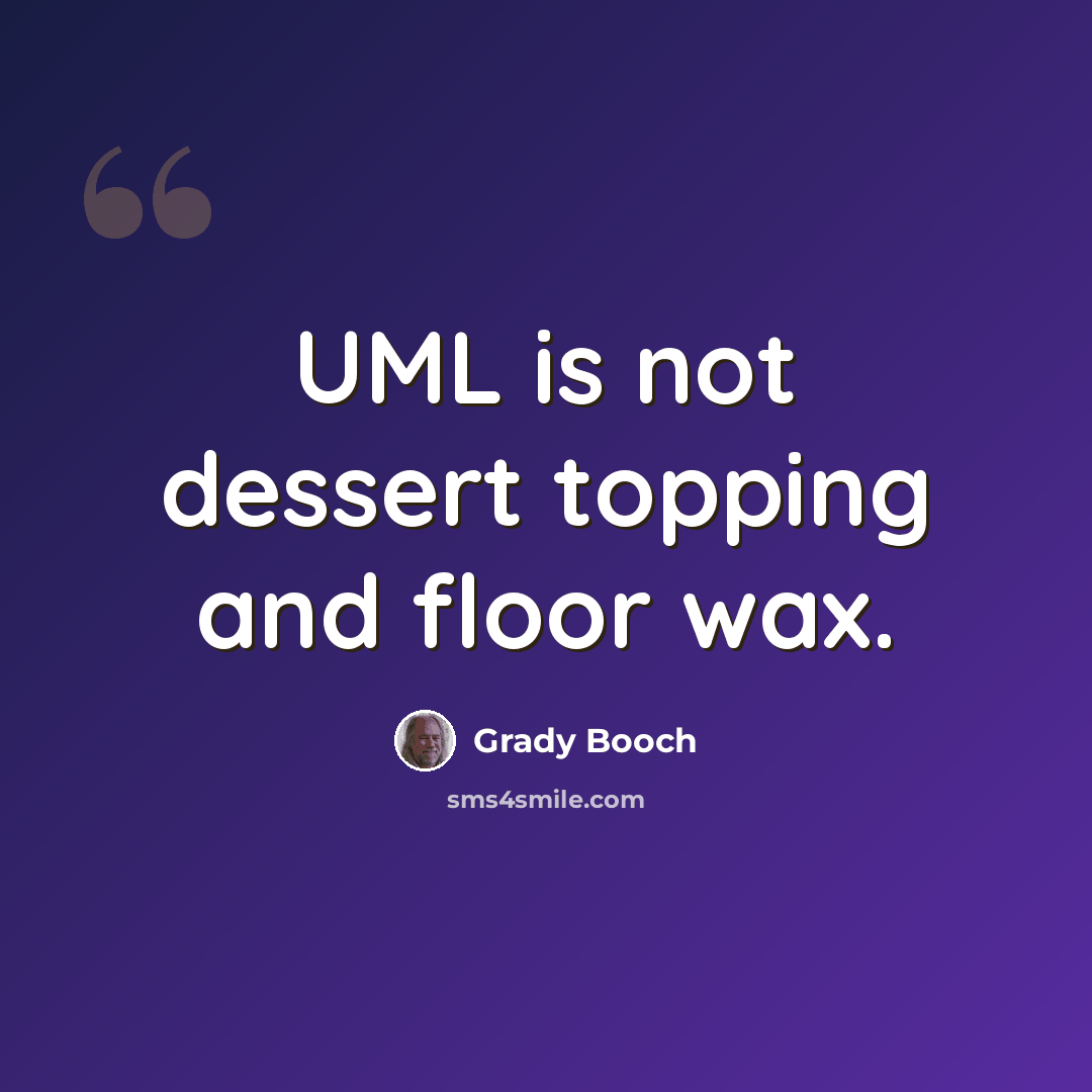 “UML is not dessert topping and floor wax.” quote by Grady Booch