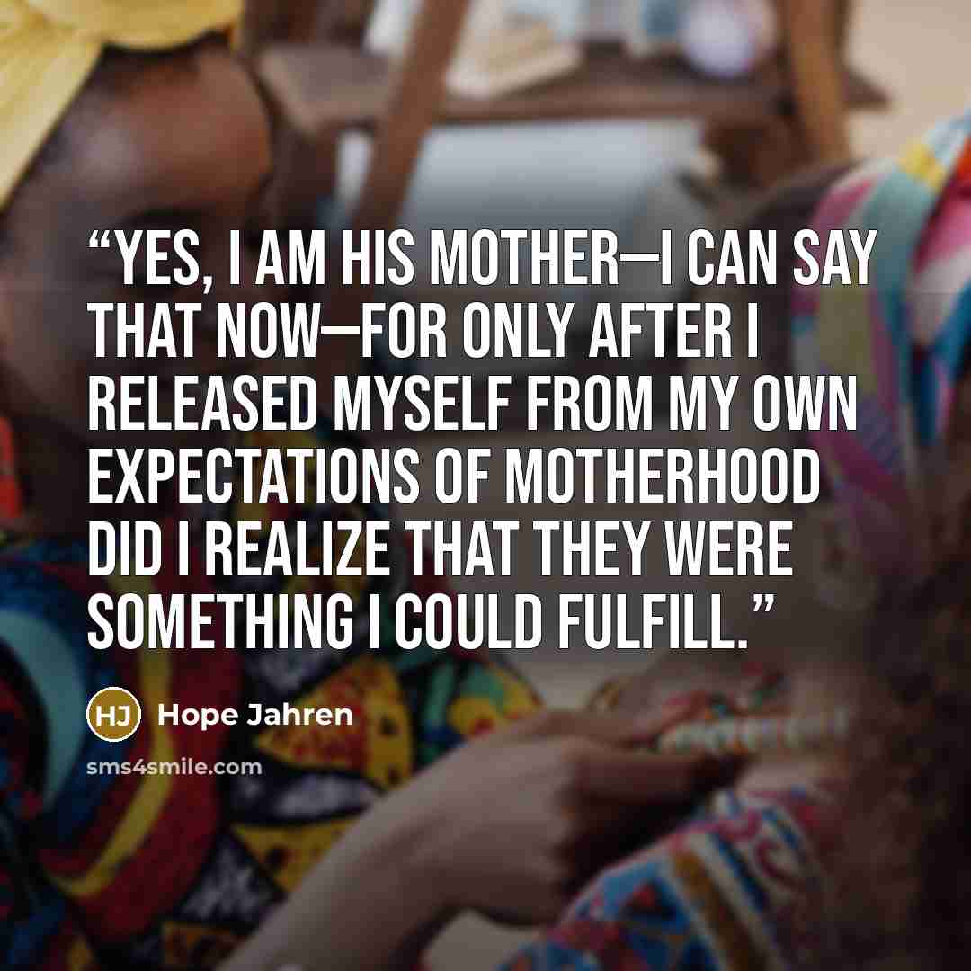 “Yes, I am his mother—I can say that now—for only after I released myself from my own expectations of motherhood did I realize that they were something I could fulfill.” quote by Hope Jahren
