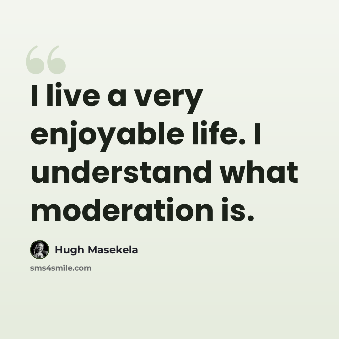 “I live a very enjoyable life. I understand what moderation is.” quote by Hugh Masekela