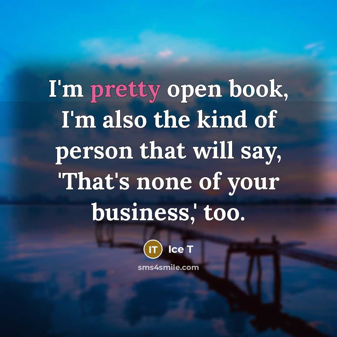 “I'm pretty open book, I'm also the kind of person that will say, 'That's none of your business,' too.” quote by Ice T