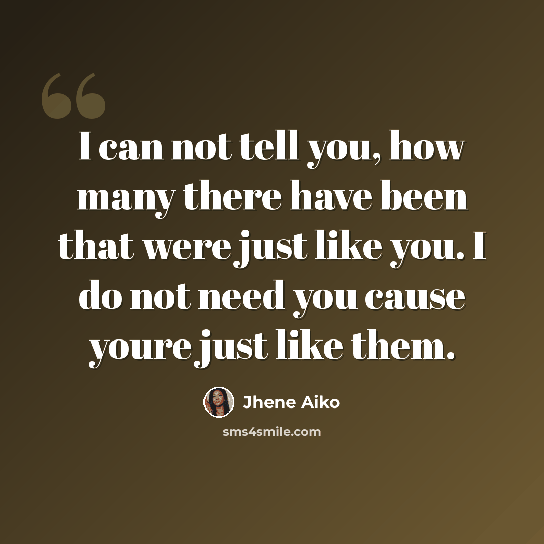 “I can not tell you, how many there have been that were just like you. I do not need you cause youre just like them.” quote by Jhene Aiko