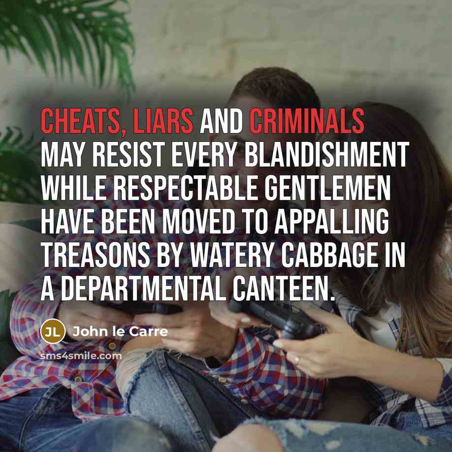 “Cheats, liars and criminals may resist every blandishment while respectable gentlemen have been moved to appalling treasons by watery cabbage in a departmental canteen.” quote by John le Carre