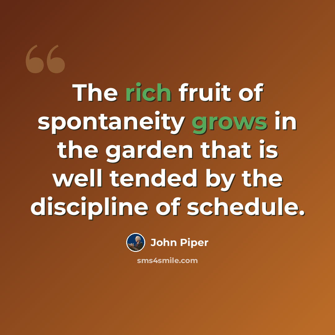 “The rich fruit of spontaneity grows in the garden that is well tended by the discipline of schedule.” quote by John Piper