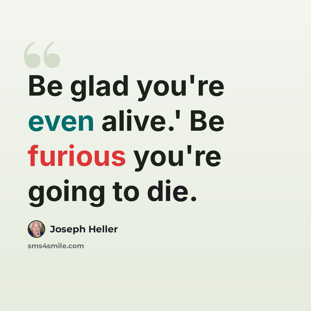 “Be glad you're even alive.' Be furious you're going to die.” quote by Joseph Heller