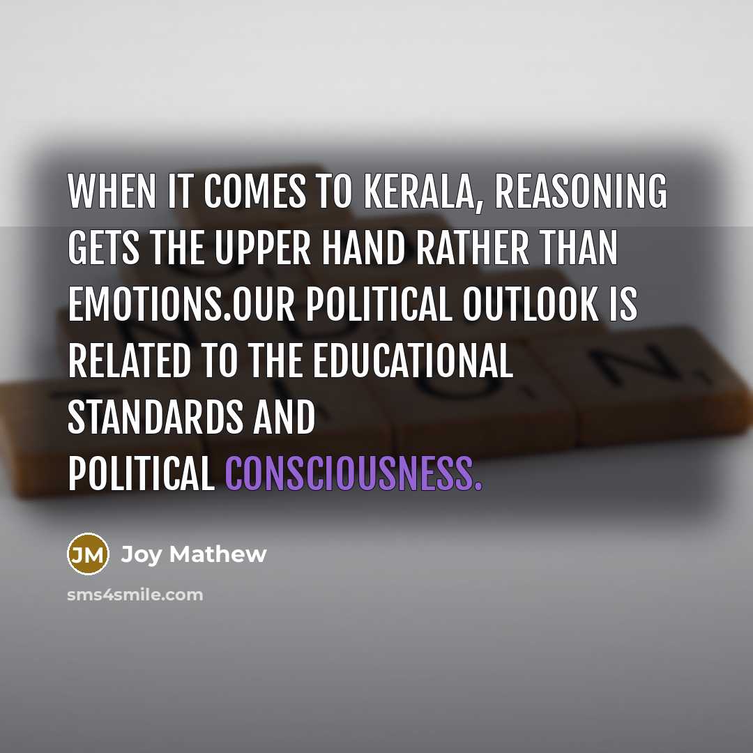 “When it comes to Kerala, reasoning gets the upper hand rather than emotions.Our political outlook is related to the educational standards and political consciousness.” quote by Joy Mathew