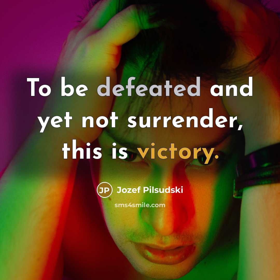 “To be defeated and yet not surrender, this is victory.” quote by Jozef Pilsudski