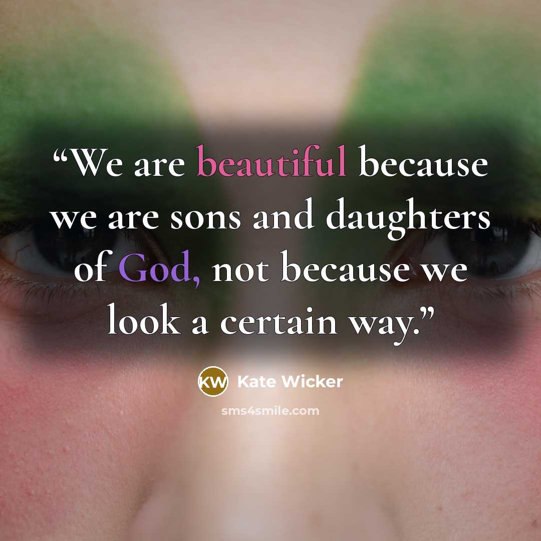 “We are beautiful because we are sons and daughters of God, not because we look a certain way.” quote by Kate Wicker