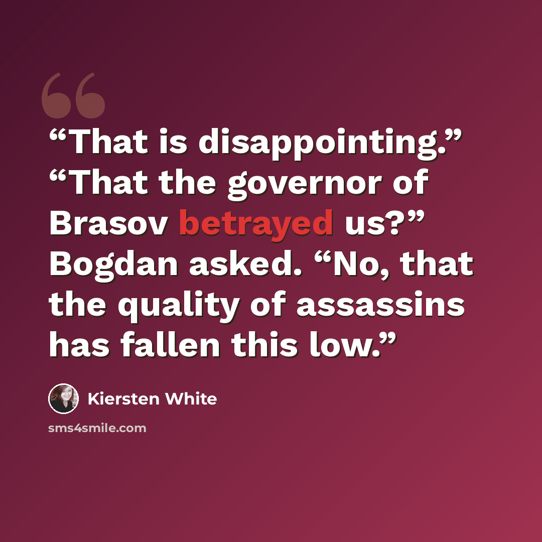 “That is disappointing.” “That the governor of Brasov betrayed us?” Bogdan asked. “No, that the quality of assassins has fallen this low.” quote by Kiersten White