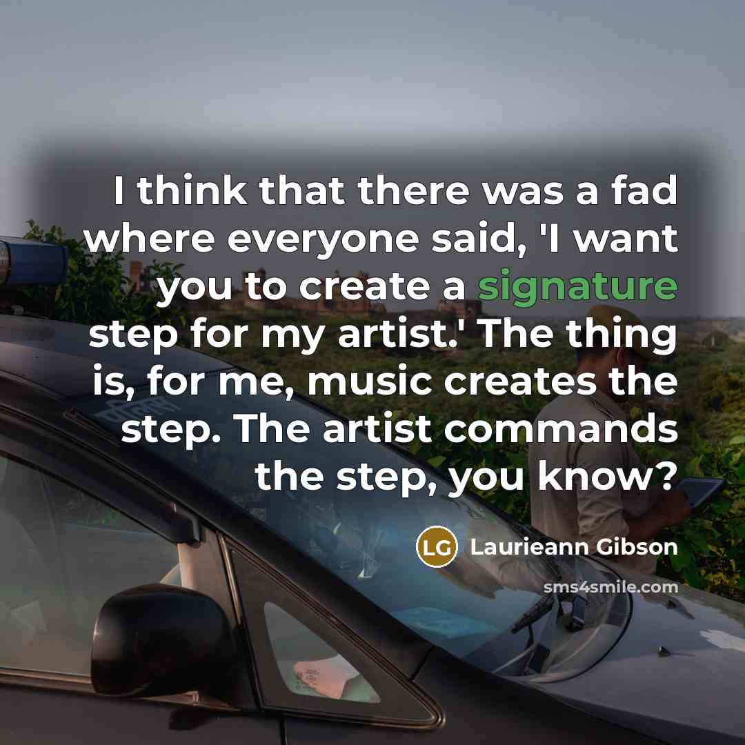 “I think that there was a fad where everyone said, 'I want you to create a signature step for my artist.' The thing is, for me, music creates the step. The artist commands the step, you know?” quote by Laurieann Gibson