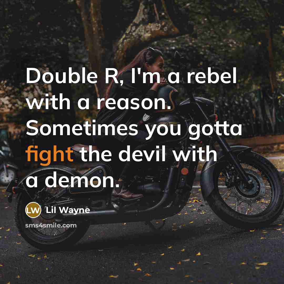 “Double R, I'm a rebel with a reason. Sometimes you gotta fight the devil with a demon.” quote by Lil Wayne