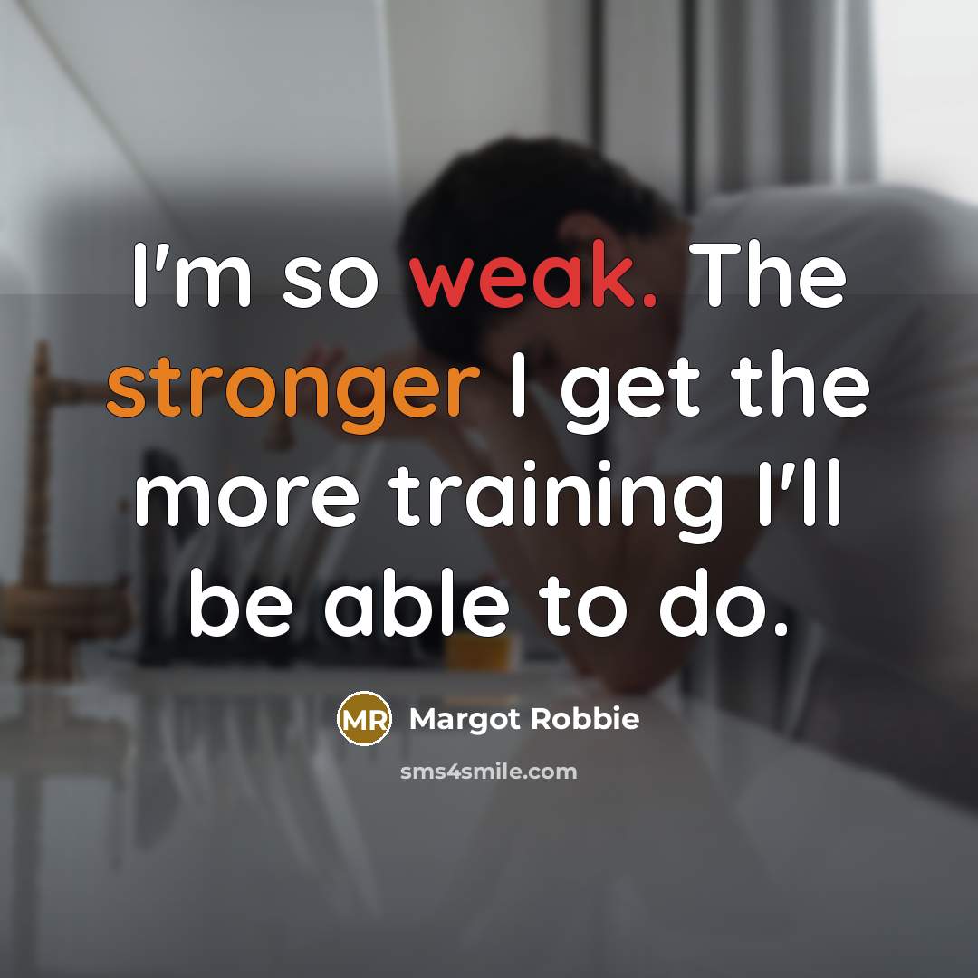 “I'm so weak. The stronger I get the more training I'll be able to do.” quote by Margot Robbie