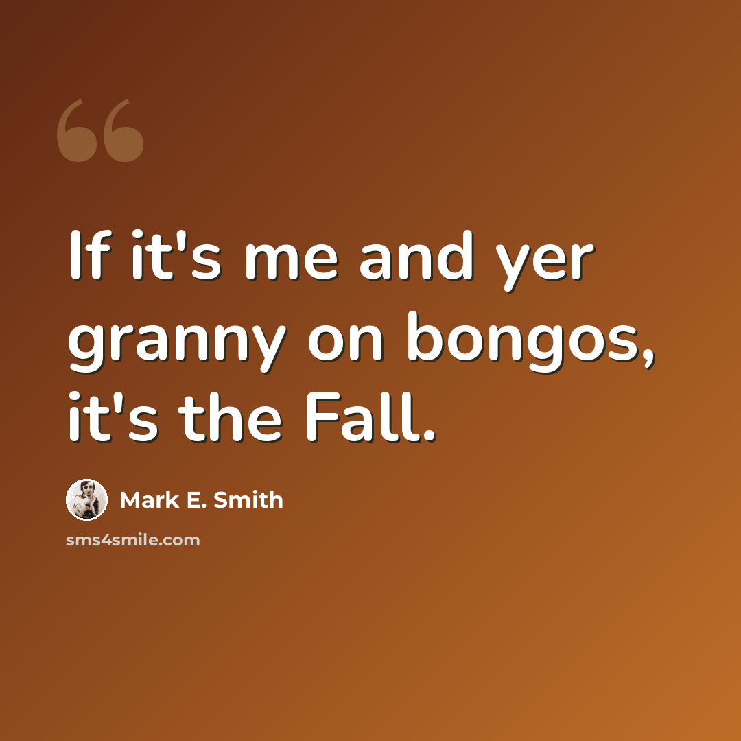 “If it's me and yer granny on bongos, it's the Fall.” quote by Mark E. Smith